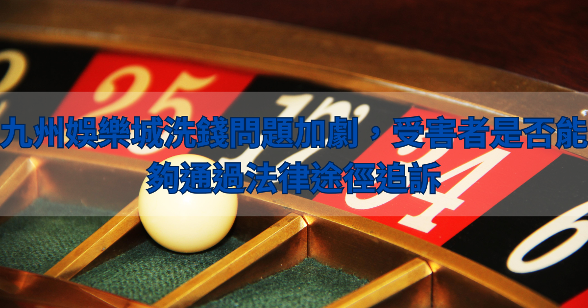 鉅城娛樂城洗錢問題加劇，受害者是否能夠通過法律途徑追訴